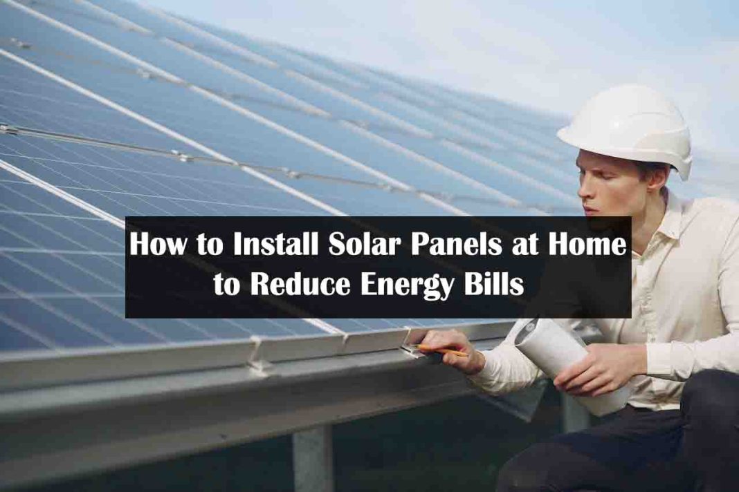 How to Install Solar Panels at Home to Reduce Energy Bills (Ultimate Guide) - solar panel installation